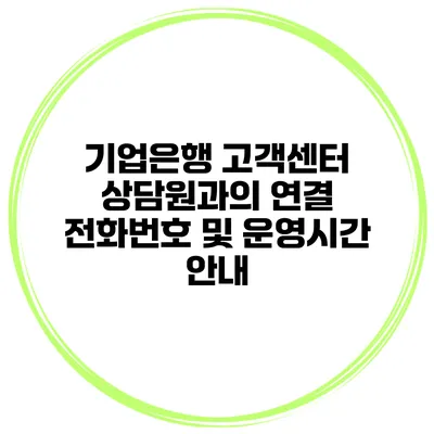 기업은행 고객센터 상담원과의 연결 전화번호 및 운영시간 안내