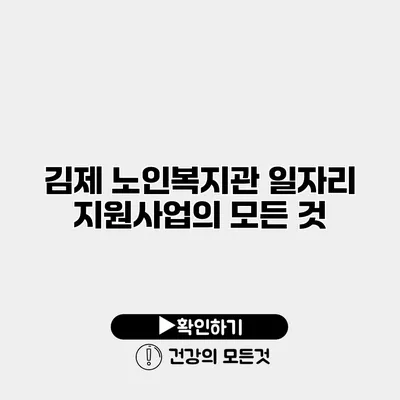 김제 노인복지관 일자리 지원사업의 모든 것