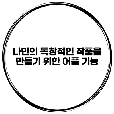 나만의 독창적인 작품을 만들기 위한 어플 기능