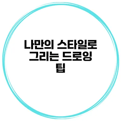 나만의 스타일로 그리는 드로잉 팁