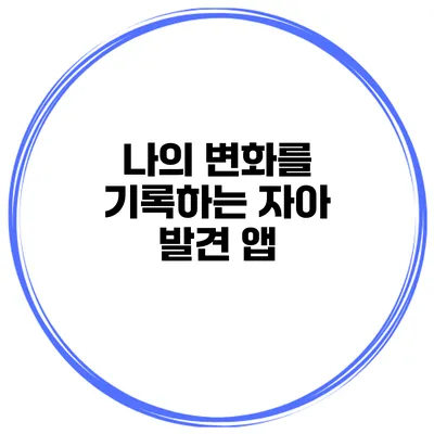 나의 변화를 기록하는 자아 발견 앱
