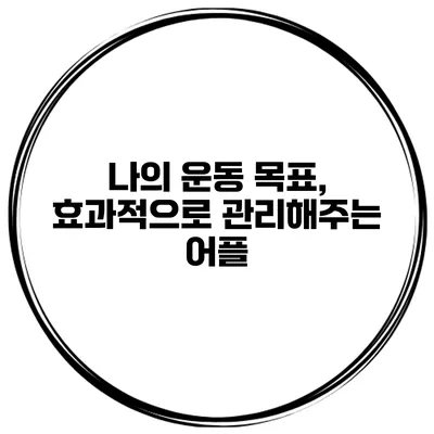나의 운동 목표, 효과적으로 관리해주는 어플