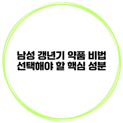 남성 갱년기 약품 비법: 선택해야 할 핵심 성분