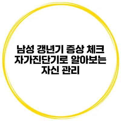 남성 갱년기 증상 체크 자가진단기로 알아보는 자신 관리