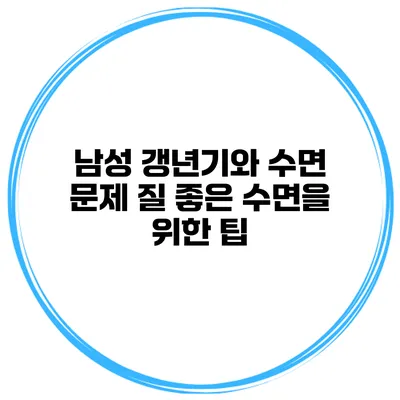 남성 갱년기와 수면 문제: 질 좋은 수면을 위한 팁
