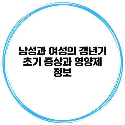 남성과 여성의 갱년기 초기 증상과 영양제 정보