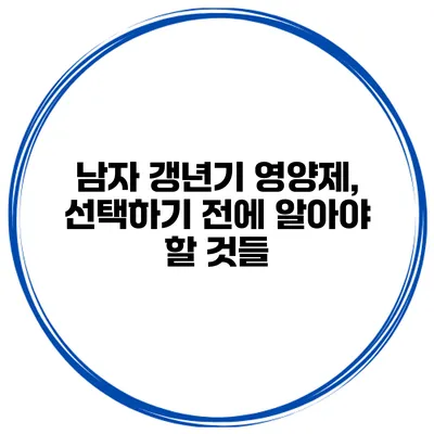 남자 갱년기 영양제, 선택하기 전에 알아야 할 것들