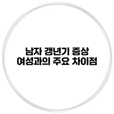 남자 갱년기 증상: 여성과의 주요 차이점