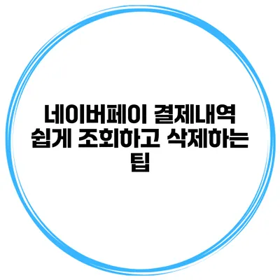 네이버페이 결제내역 쉽게 조회하고 삭제하는 팁