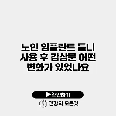 노인 임플란트 틀니 사용 후 감상문 어떤 변화가 있었나요?