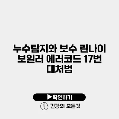 누수탐지와 보수 린나이 보일러 에러코드 17번 대처법