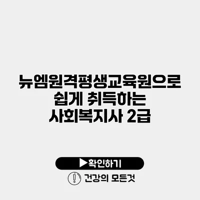 뉴엠원격평생교육원으로 쉽게 취득하는 사회복지사 2급