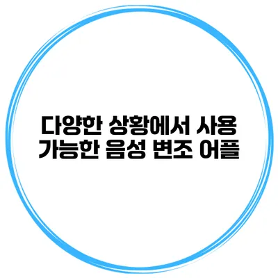 다양한 상황에서 사용 가능한 음성 변조 어플