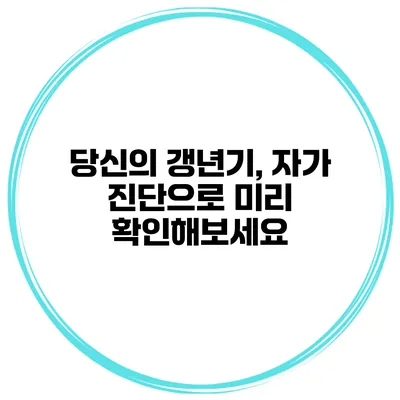 당신의 갱년기, 자가 진단으로 미리 확인해보세요