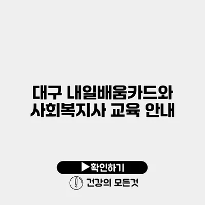 대구 내일배움카드와 사회복지사 교육 안내