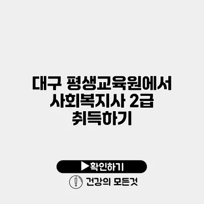 대구 평생교육원에서 사회복지사 2급 취득하기