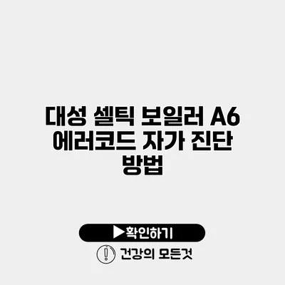 대성 셀틱 보일러 A6 에러코드 자가 진단 방법
