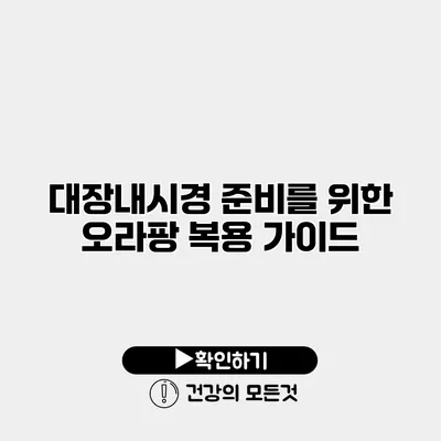 대장내시경 준비를 위한 오라팡 복용 가이드