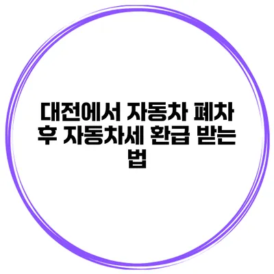 대전에서 자동차 폐차 후 자동차세 환급 받는 법