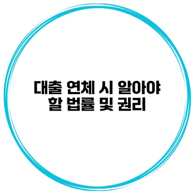 대출 연체 시 알아야 할 법률 및 권리