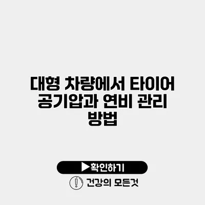 대형 차량에서 타이어 공기압과 연비 관리 방법