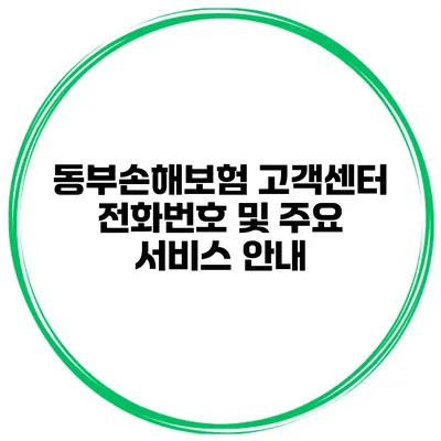 동부손해보험 고객센터 전화번호 및 주요 서비스 안내