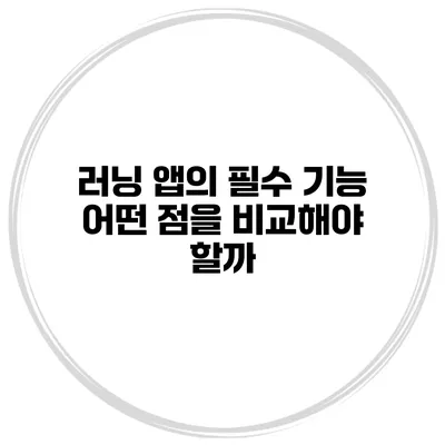 러닝 앱의 필수 기능 어떤 점을 비교해야 할까?