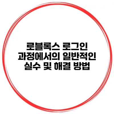 로블록스 로그인 과정에서의 일반적인 실수 및 해결 방법