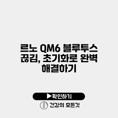 르노 QM6 블루투스 끊김, 초기화로 완벽 해결하기