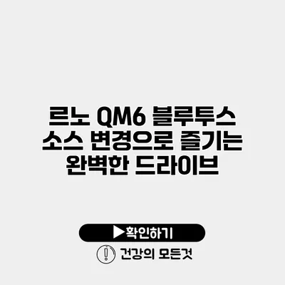 르노 QM6 블루투스 소스 변경으로 즐기는 완벽한 드라이브