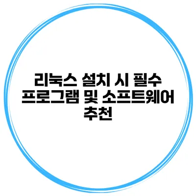 리눅스 설치 시 필수 프로그램 및 소프트웨어 추천