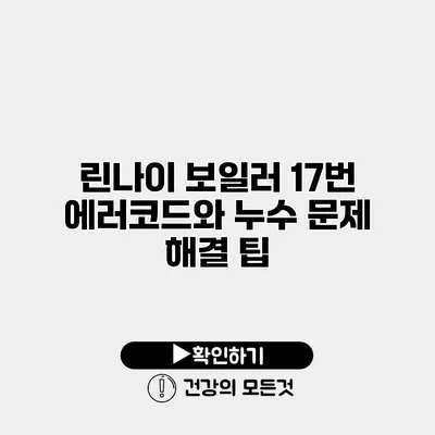 린나이 보일러 17번 에러코드와 누수 문제 해결 팁