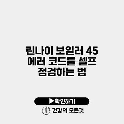 린나이 보일러 45 에러 코드를 셀프 점검하는 법