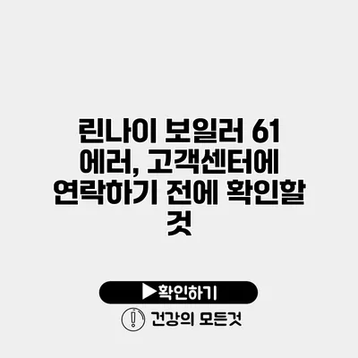린나이 보일러 61 에러, 고객센터에 연락하기 전에 확인할 것