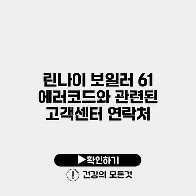 린나이 보일러 61 에러코드와 관련된 고객센터 연락처