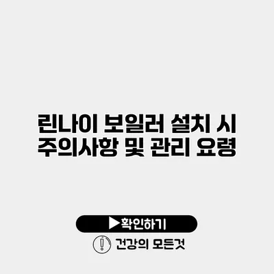 린나이 보일러 설치 시 주의사항 및 관리 요령