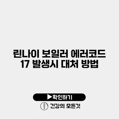 린나이 보일러 에러코드 17 발생시 대처 방법