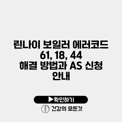 린나이 보일러 에러코드 61, 18, 44 해결 방법과 AS 신청 안내