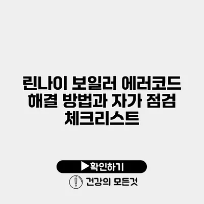 린나이 보일러 에러코드 해결 방법과 자가 점검 체크리스트