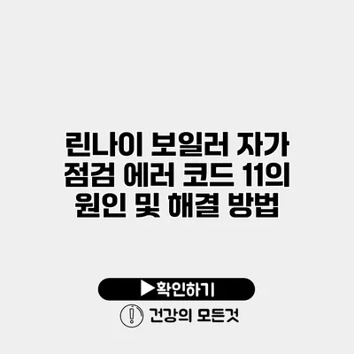 린나이 보일러 자가 점검 에러 코드 11의 원인 및 해결 방법