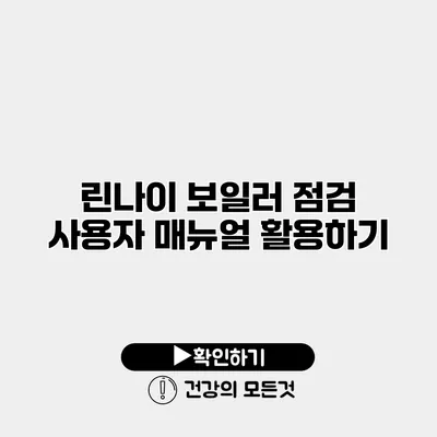 린나이 보일러 점검 사용자 매뉴얼 활용하기