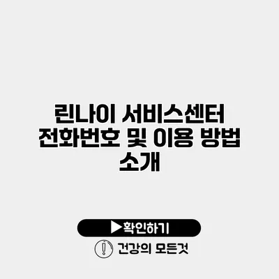 린나이 서비스센터 전화번호 및 이용 방법 소개