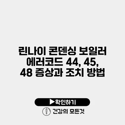 린나이 콘덴싱 보일러 에러코드 44, 45, 48 증상과 조치 방법