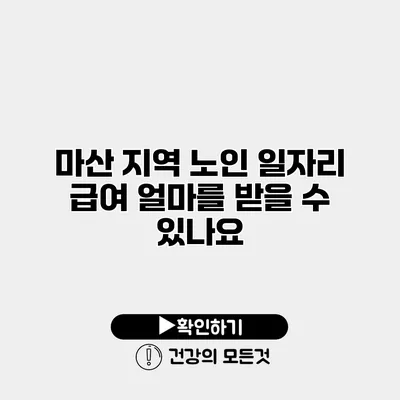 마산 지역 노인 일자리 급여 얼마를 받을 수 있나요?
