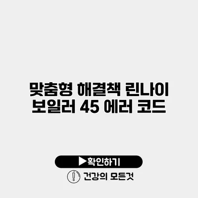 맞춤형 해결책 린나이 보일러 45 에러 코드