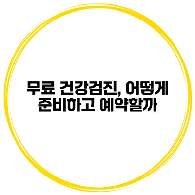 무료 건강검진, 어떻게 준비하고 예약할까?