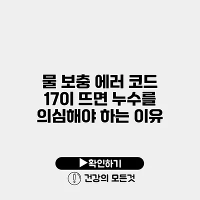 물 보충 에러 코드 17이 뜨면 누수를 의심해야 하는 이유