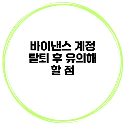 바이낸스 계정 탈퇴 후 유의해 할 점