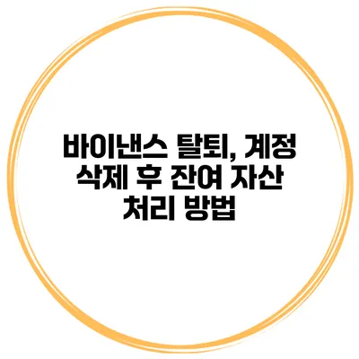 바이낸스 탈퇴, 계정 삭제 후 잔여 자산 처리 방법