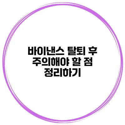 바이낸스 탈퇴 후 주의해야 할 점 정리하기